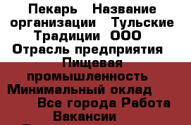 Пекарь › Название организации ­ Тульские Традиции, ООО › Отрасль предприятия ­ Пищевая промышленность › Минимальный оклад ­ 23 000 - Все города Работа » Вакансии   . Башкортостан респ.,Баймакский р-н